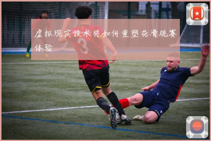 虚拟现实技术将如何重塑花滑观赛体验