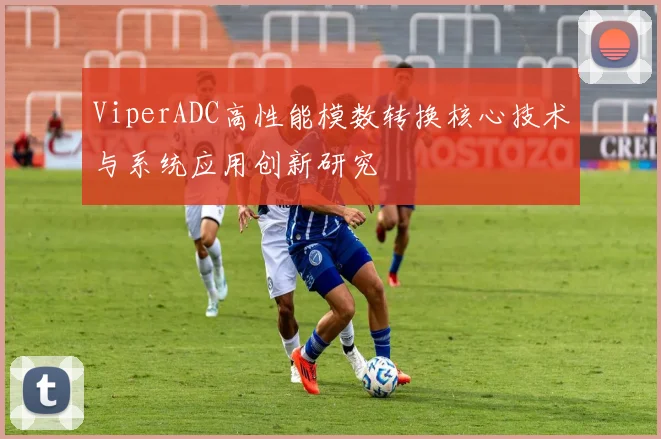 ViperADC高性能模数转换核心技术与系统应用创新研究