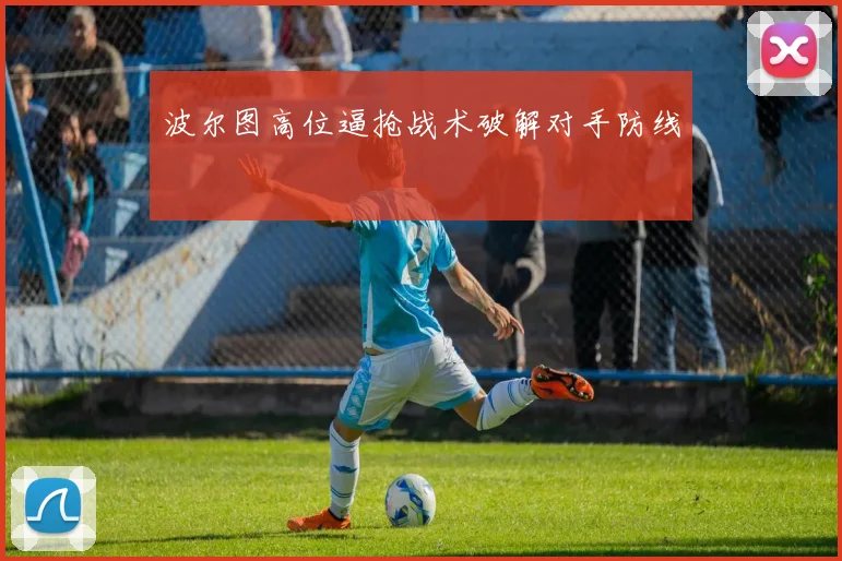 波尔图高位逼抢战术破解对手防线