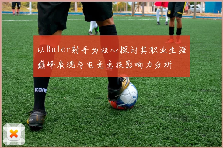 以Ruler射手为核心探讨其职业生涯巅峰表现与电竞竞技影响力分析