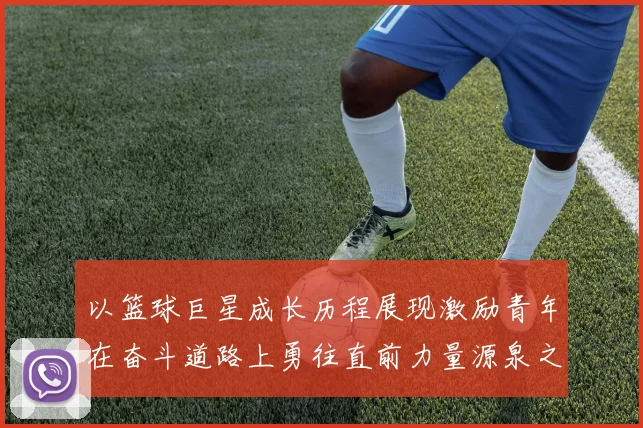 以篮球巨星成长历程展现激励青年在奋斗道路上勇往直前力量源泉之