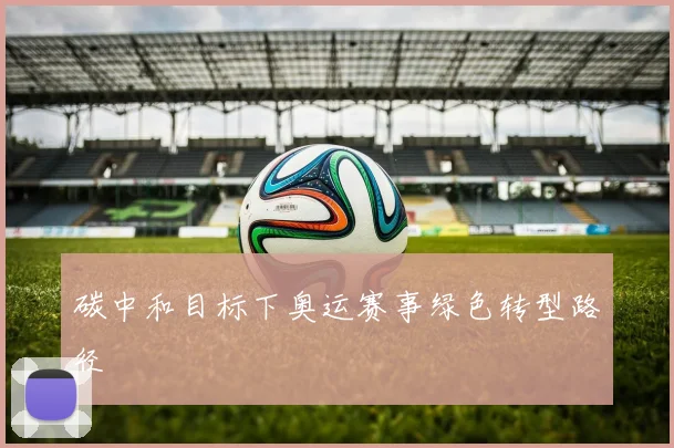 碳中和目标下奥运赛事绿色转型路径