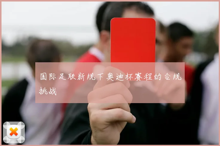 国际足联新规下奥迪杯赛程的合规挑战