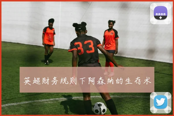 英超财务规则下阿森纳的生存术