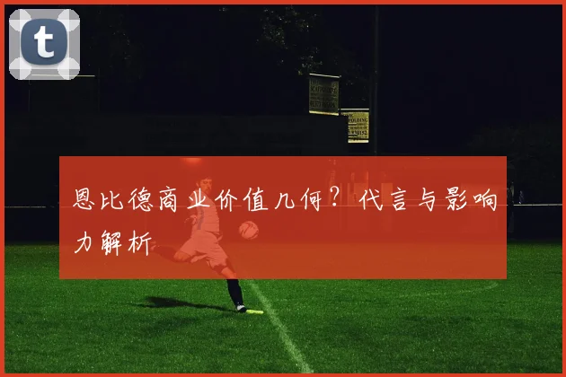 恩比德商业价值几何？代言与影响力解析