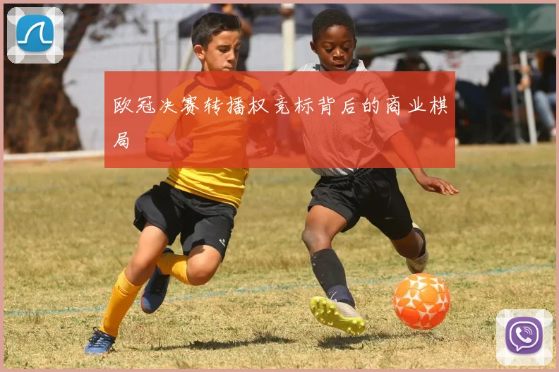 欧冠决赛转播权竞标背后的商业棋局