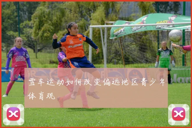 雪车运动如何改变偏远地区青少年体育观