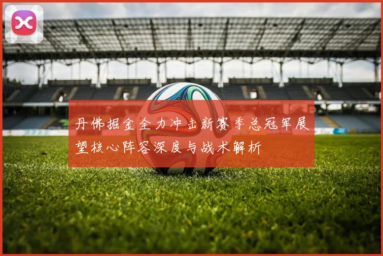丹佛掘金全力冲击新赛季总冠军展望核心阵容深度与战术解析