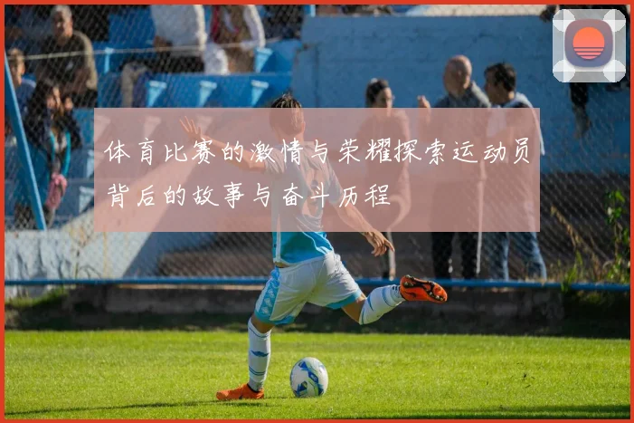 体育比赛的激情与荣耀探索运动员背后的故事与奋斗历程