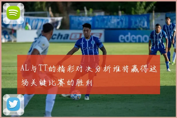 AL与TT的精彩对决分析谁将赢得这场关键比赛的胜利