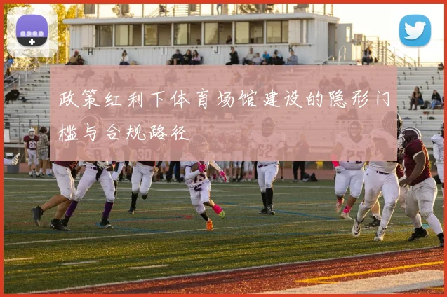 政策红利下体育场馆建设的隐形门槛与合规路径