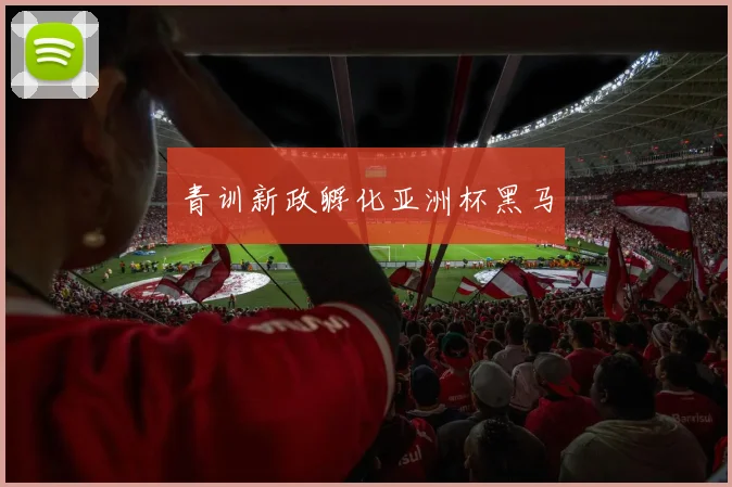 青训新政孵化亚洲杯黑马