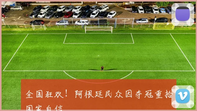 全国狂欢！阿根廷民众因夺冠重拾国家自信