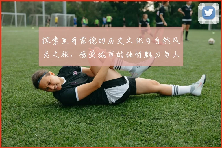 探索里奇蒙德的历史文化与自然风光之旅，感受城市的独特魅力与人文气息